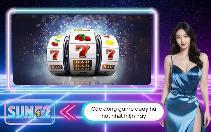 Các dòng game quay hũ hot nhất hiện nay