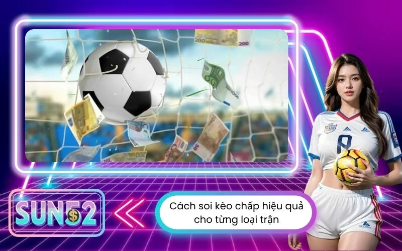 Cách soi kèo chấp hiệu quả cho từng loại trận