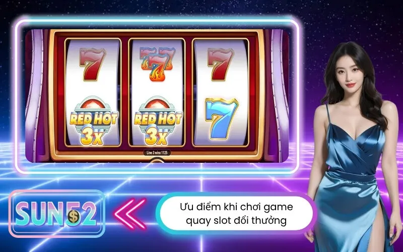 Ưu điểm khi chơi game quay slot đổi thưởng